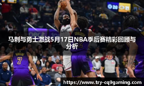 马刺与勇士激战5月17日NBA季后赛精彩回顾与分析