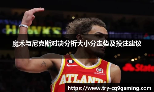 魔术与尼克斯对决分析大小分走势及投注建议